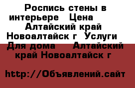 Роспись стены в интерьере › Цена ­ 350 - Алтайский край, Новоалтайск г. Услуги » Для дома   . Алтайский край,Новоалтайск г.